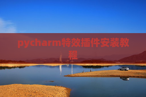 pycharm特效插件安装教程 pycharm特效插件安装教程